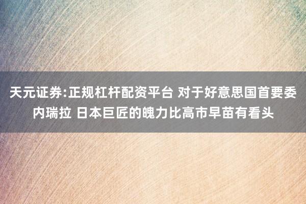 天元证券:正规杠杆配资平台 对于好意思国首要委内瑞拉 日本巨匠的魄力比高市早苗有看头