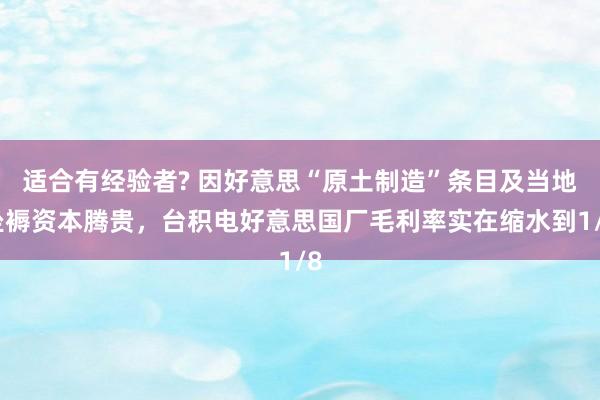 适合有经验者? 因好意思“原土制造”条目及当地坐褥资本腾贵，台积电好意思国厂毛利率实在缩水到1/8