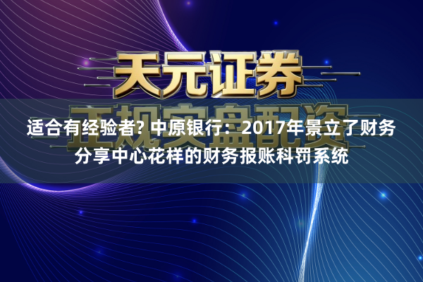 适合有经验者? 中原银行：2017年景立了财务分享中心花样的财务报账科罚系统